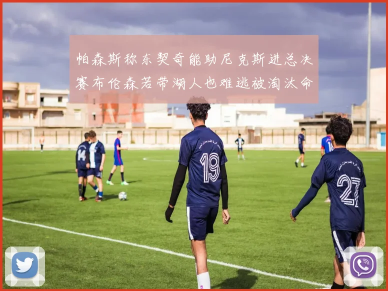 帕森斯称东契奇能助尼克斯进总决赛布伦森若带湖人也难逃被淘汰命运