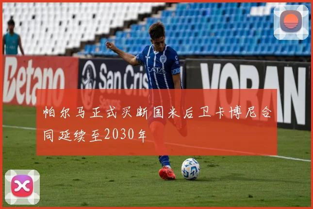 帕尔马正式买断国米后卫卡博尼合同延续至2030年