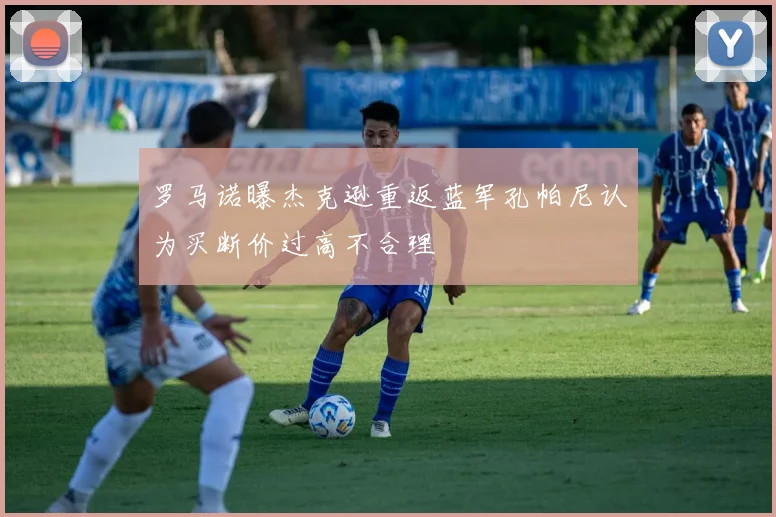 罗马诺曝杰克逊重返蓝军孔帕尼认为买断价过高不合理