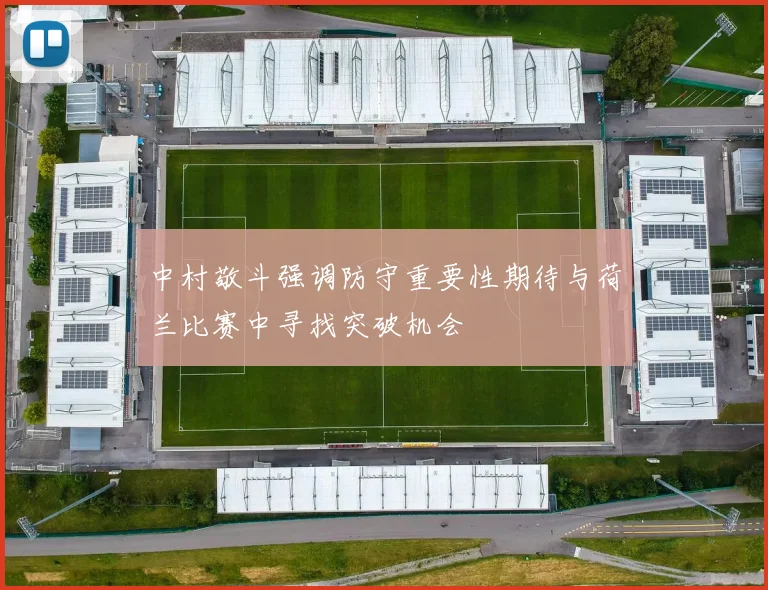 中村敬斗强调防守重要性期待与荷兰比赛中寻找突破机会
