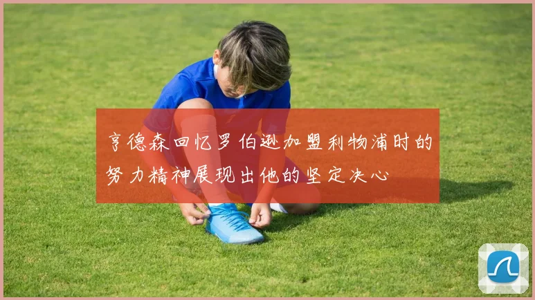 亨德森回忆罗伯逊加盟利物浦时的努力精神展现出他的坚定决心